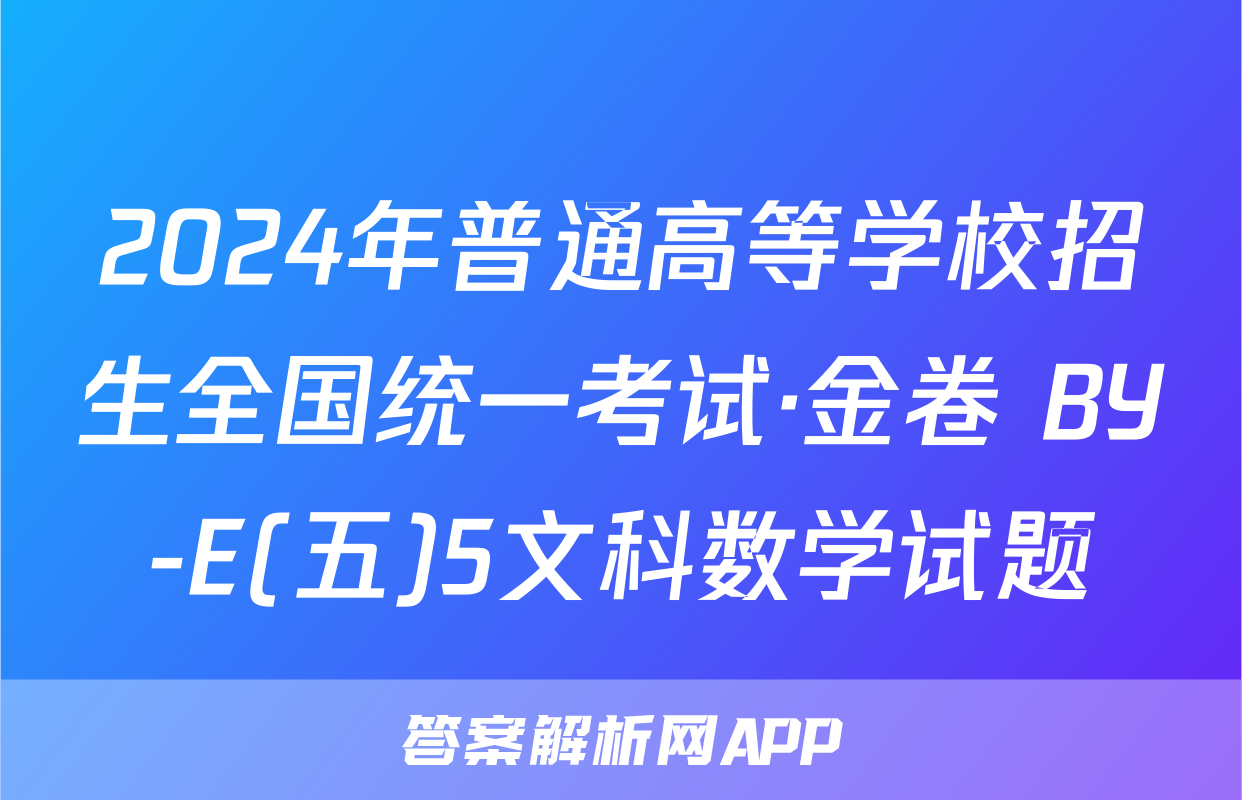 2024年普通高等学校招生全国统一考试·金卷 BY-E(五)5文科数学试题