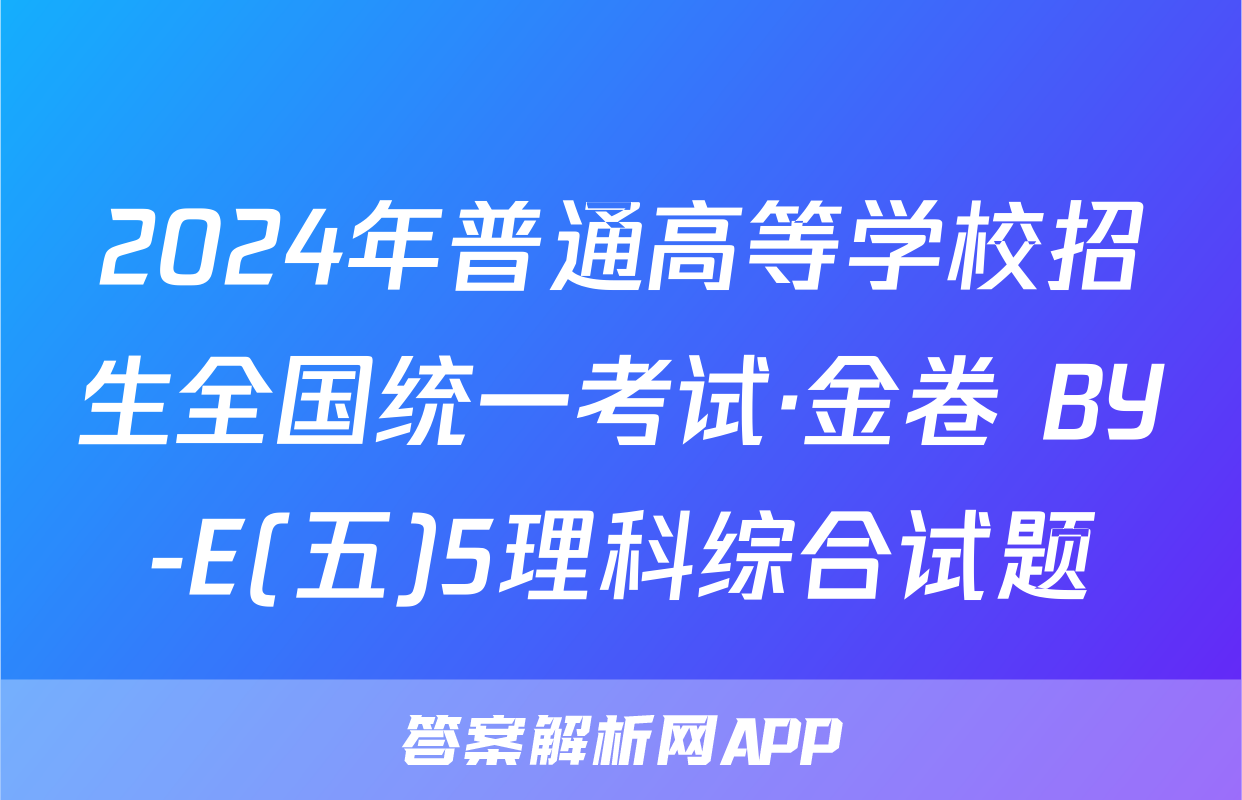 2024年普通高等学校招生全国统一考试·金卷 BY-E(五)5理科综合试题