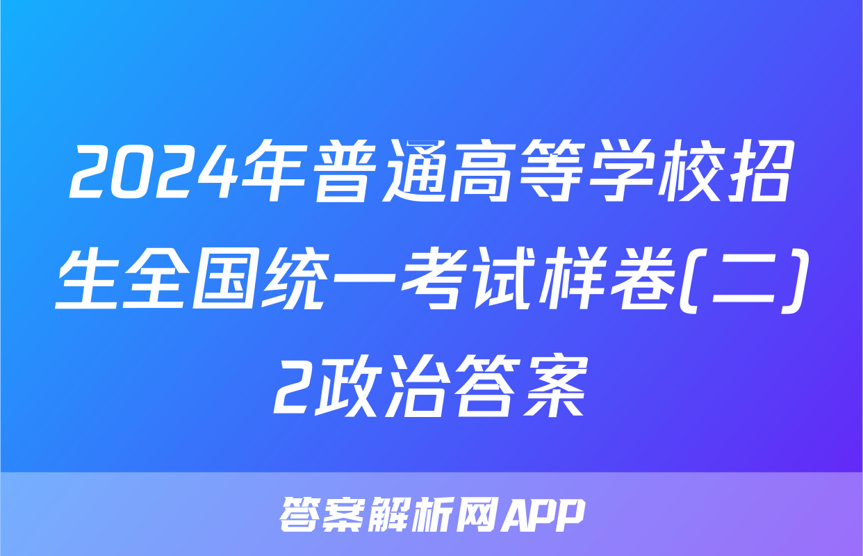 2024年普通高等学校招生全国统一考试样卷(二)2政治答案