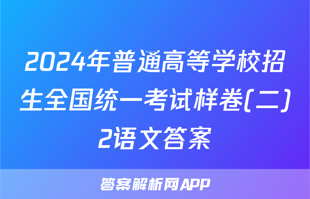 2024年普通高等学校招生全国统一考试样卷(二)2语文答案