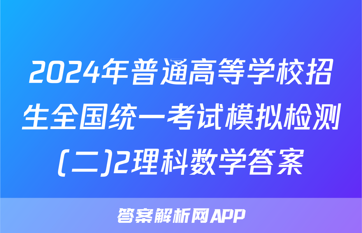 2024年普通高等学校招生全国统一考试模拟检测(二)2理科数学答案