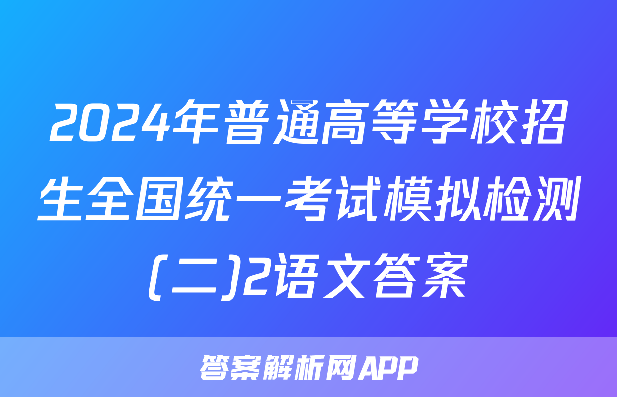 2024年普通高等学校招生全国统一考试模拟检测(二)2语文答案