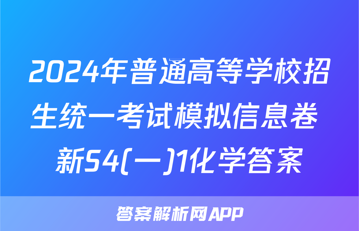 2024年普通高等学校招生统一考试模拟信息卷 新S4(一)1化学答案