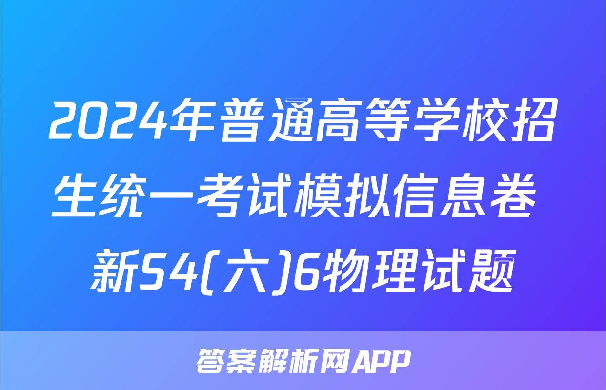 2024年普通高等学校招生统一考试模拟信息卷 新S4(六)6物理试题