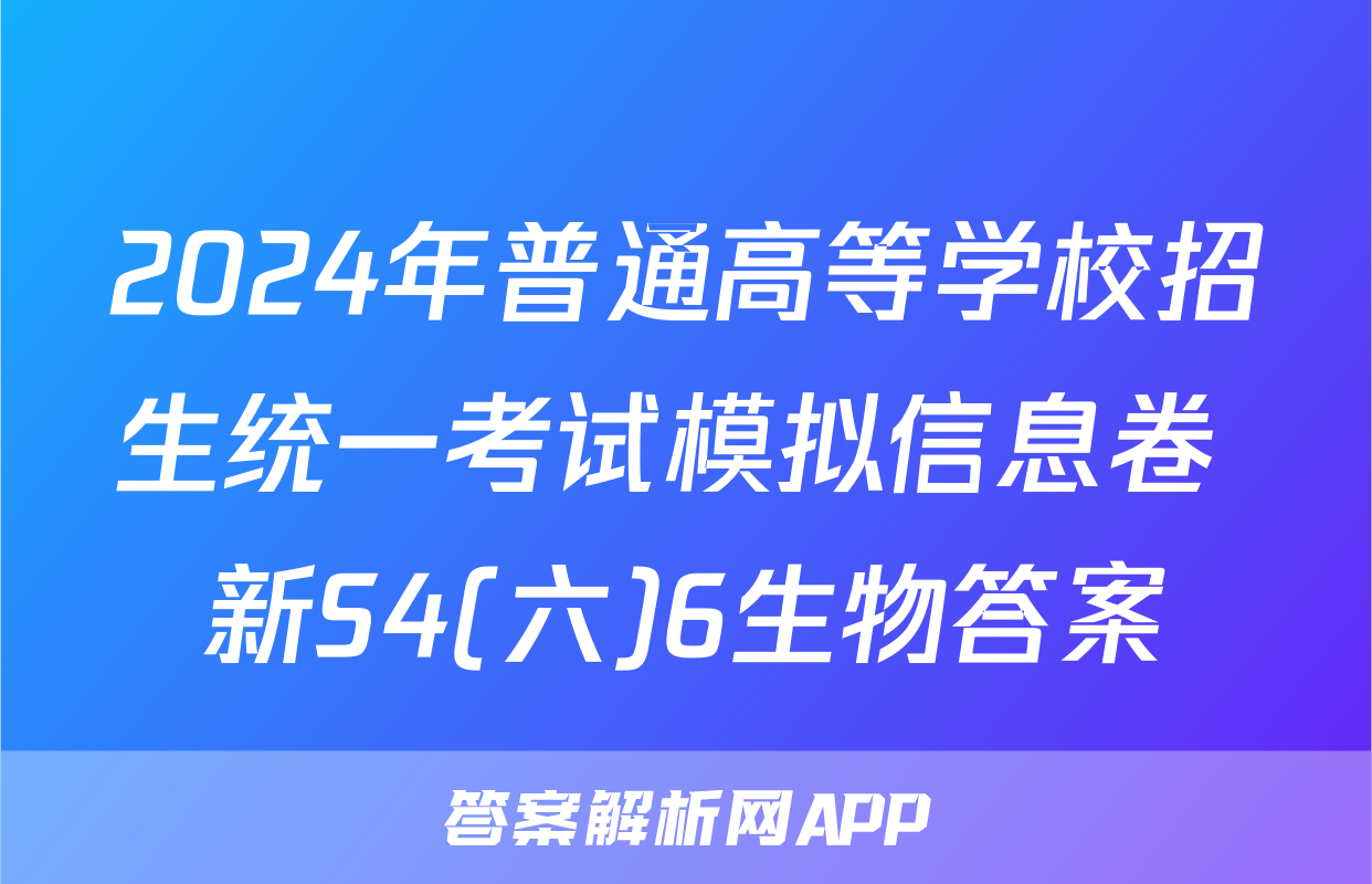 2024年普通高等学校招生统一考试模拟信息卷 新S4(六)6生物答案