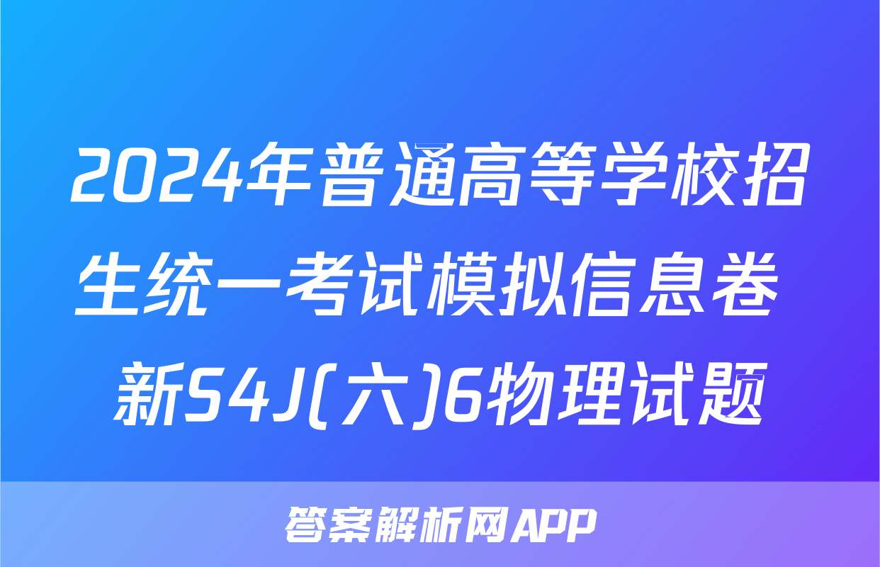 2024年普通高等学校招生统一考试模拟信息卷 新S4J(六)6物理试题