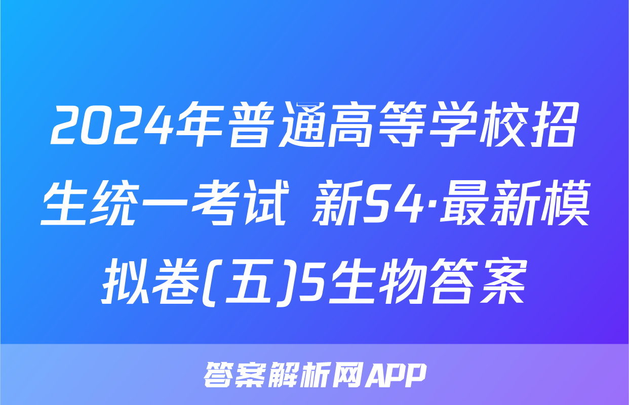 2024年普通高等学校招生统一考试 新S4·最新模拟卷(五)5生物答案