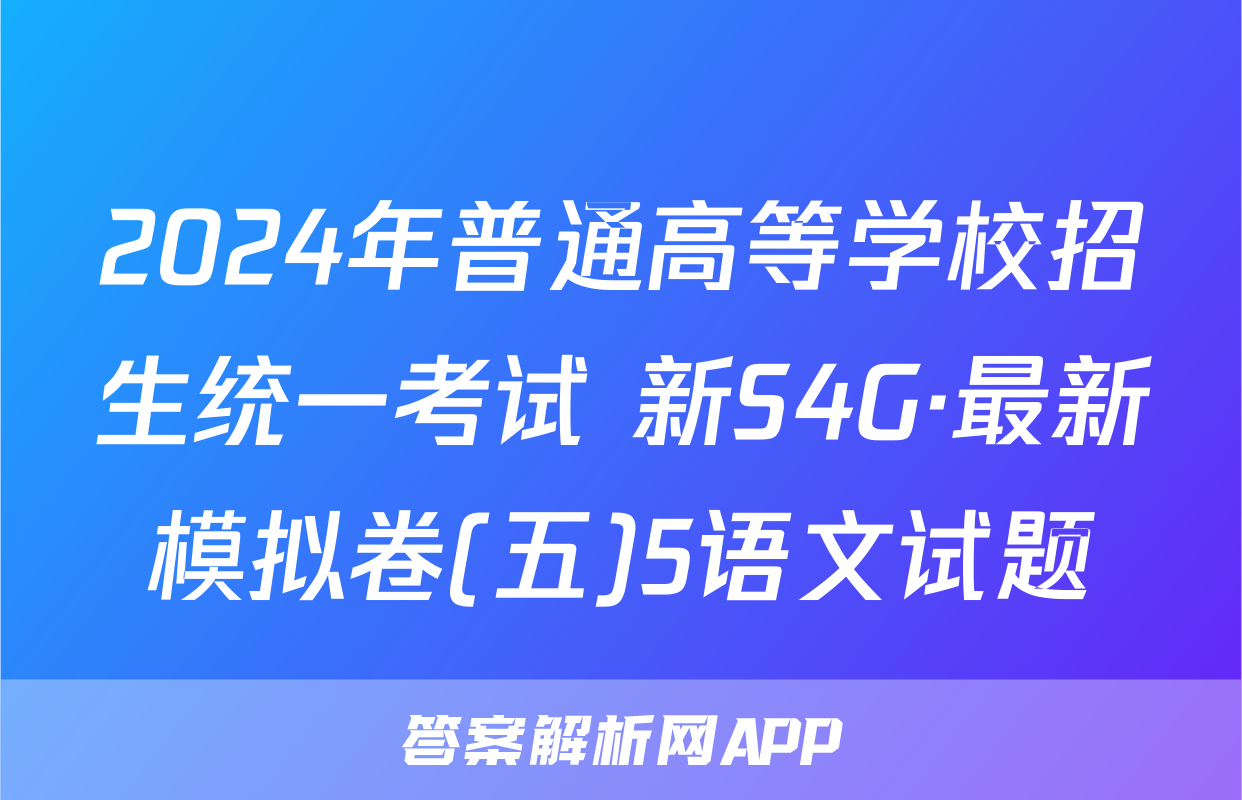 2024年普通高等学校招生统一考试 新S4G·最新模拟卷(五)5语文试题