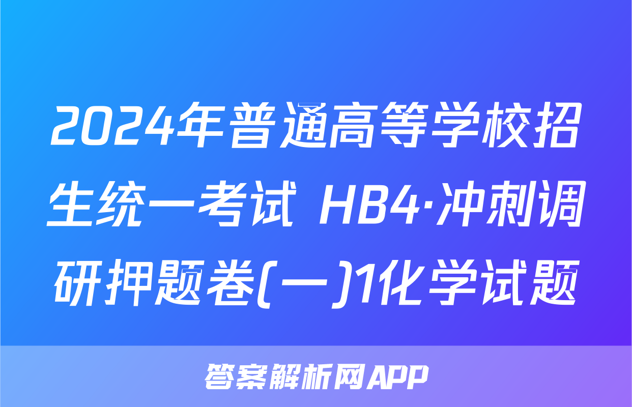 2024年普通高等学校招生统一考试 HB4·冲刺调研押题卷(一)1化学试题