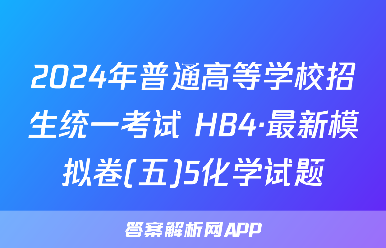 2024年普通高等学校招生统一考试 HB4·最新模拟卷(五)5化学试题