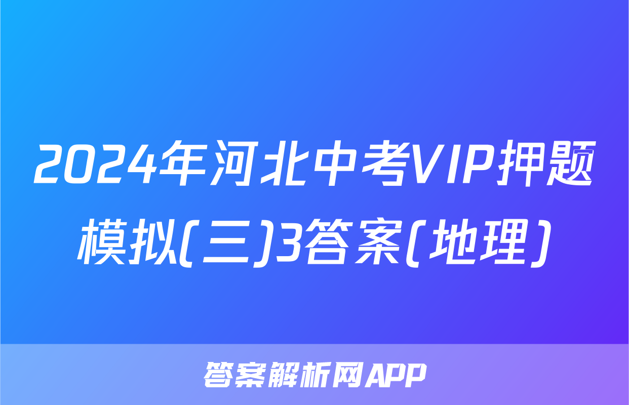 2024年河北中考VIP押题模拟(三)3答案(地理)