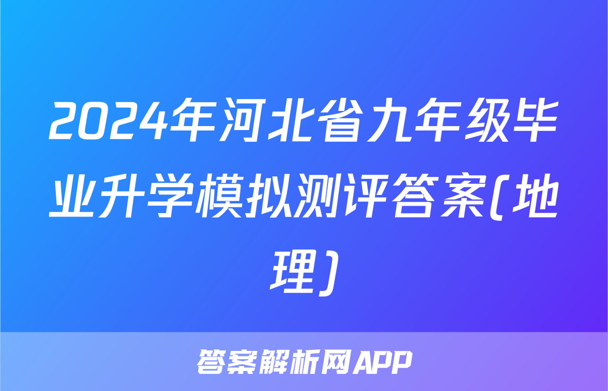 2024年河北省九年级毕业升学模拟测评答案(地理)