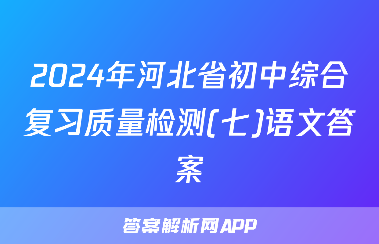 2024年河北省初中综合复习质量检测(七)语文答案
