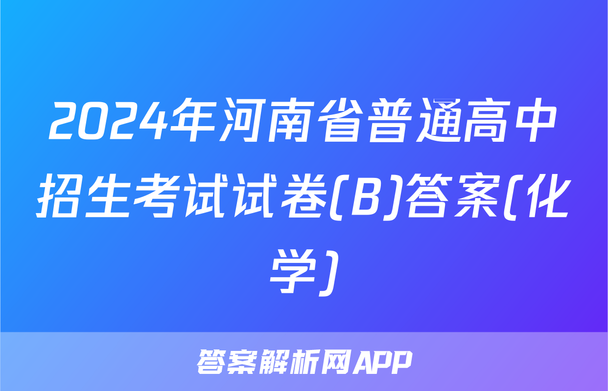 2024年河南省普通高中招生考试试卷(B)答案(化学)