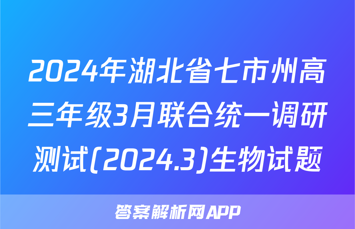 2024年湖北省七市州高三年级3月联合统一调研测试(2024.3)生物试题