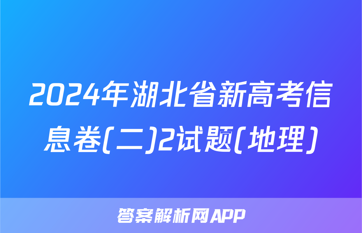 2024年湖北省新高考信息卷(二)2试题(地理)