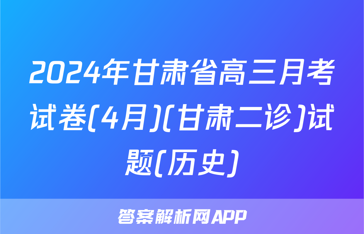2024年甘肃省高三月考试卷(4月)(甘肃二诊)试题(历史)