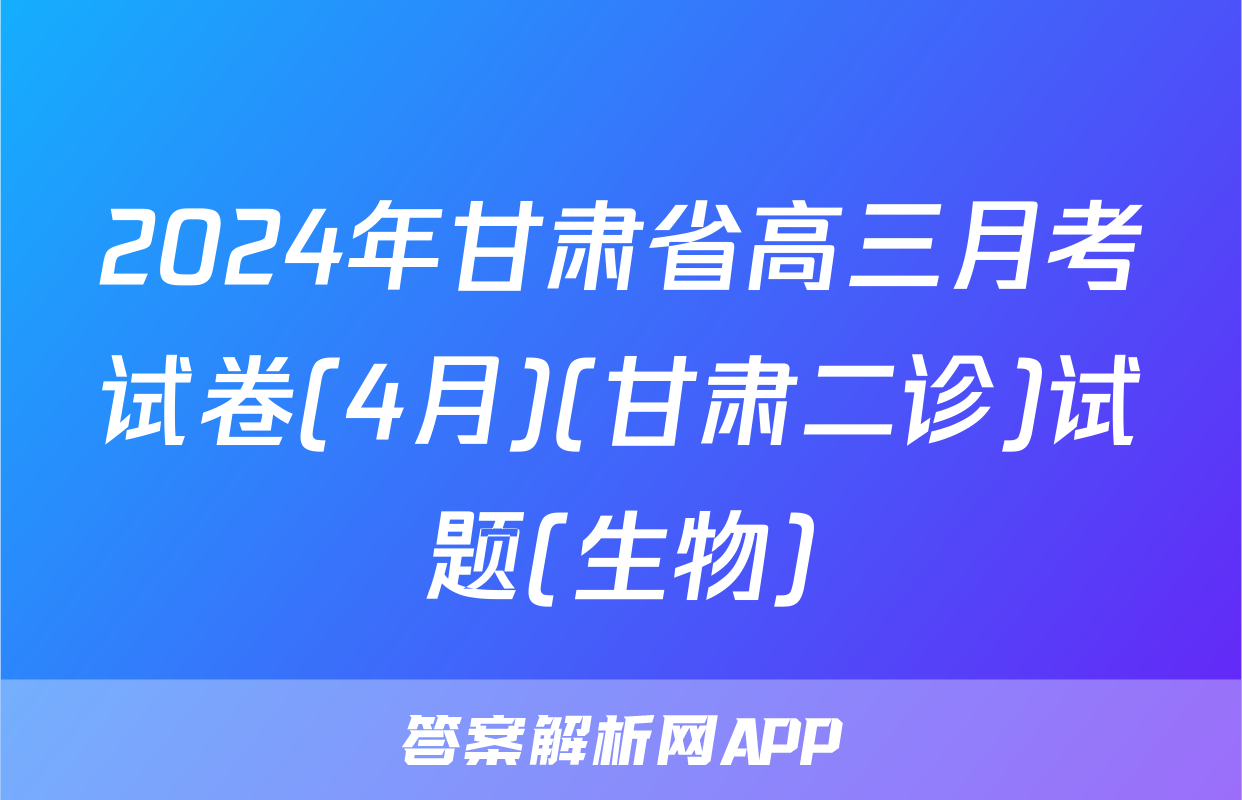 2024年甘肃省高三月考试卷(4月)(甘肃二诊)试题(生物)