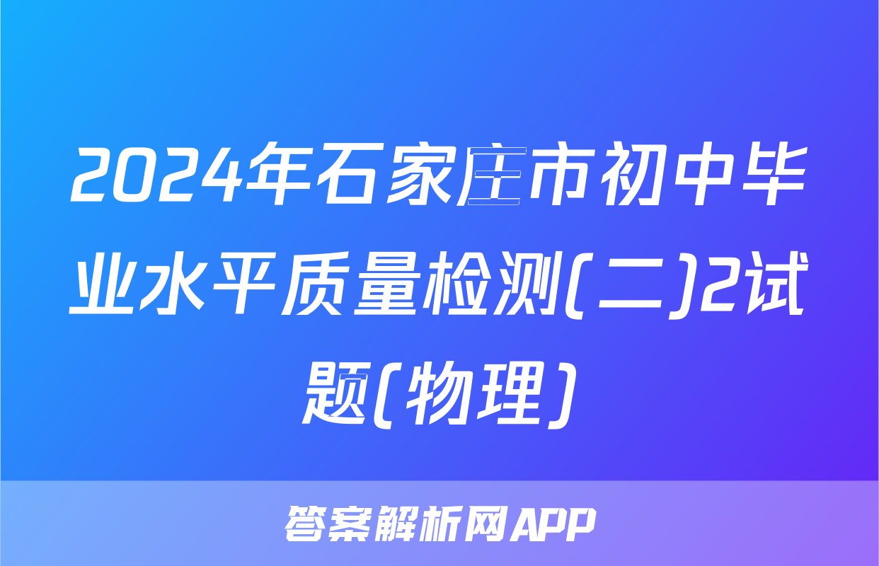 2024年石家庄市初中毕业水平质量检测(二)2试题(物理)