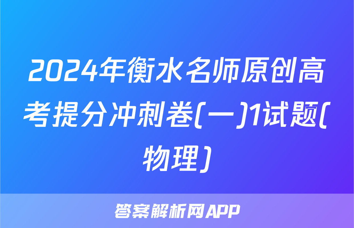 2024年衡水名师原创高考提分冲刺卷(一)1试题(物理)