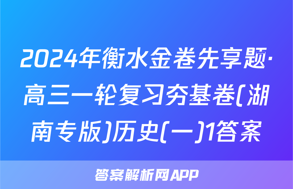 2024年衡水金卷先享题·高三一轮复习夯基卷(湖南专版)历史(一)1答案