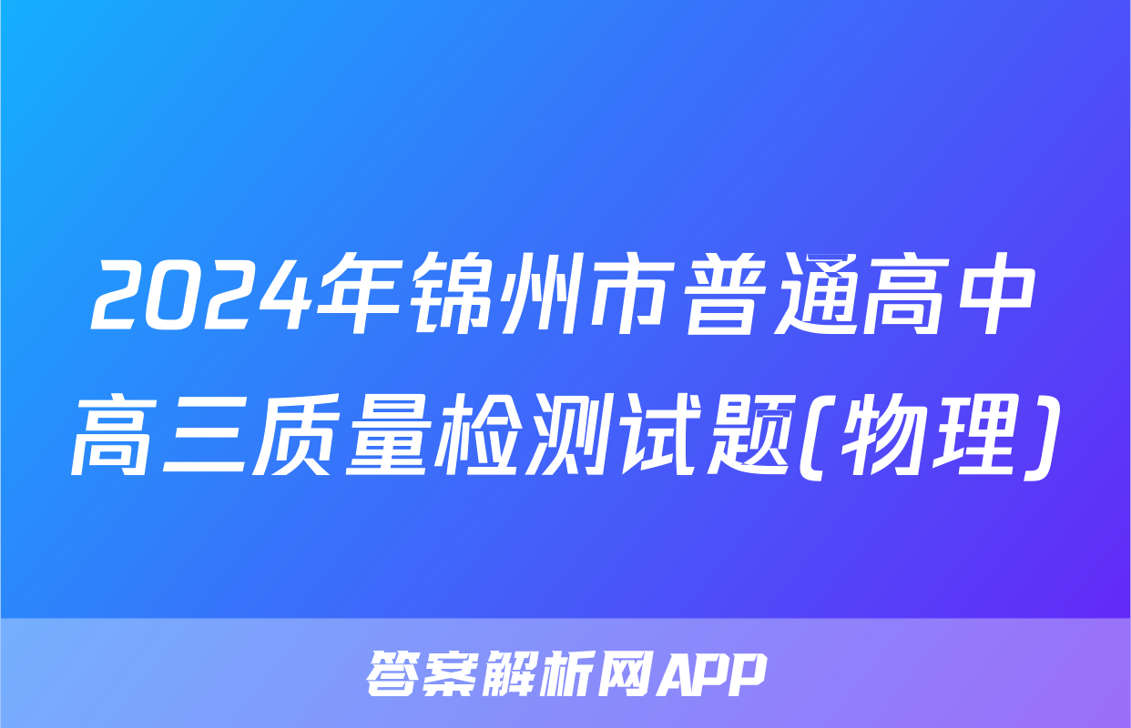 2024年锦州市普通高中高三质量检测试题(物理)
