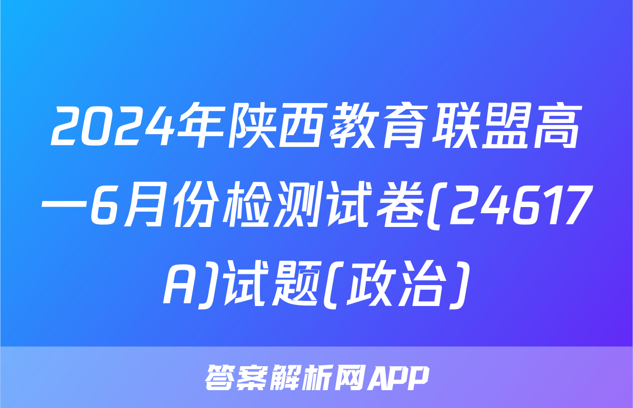 2024年陕西教育联盟高一6月份检测试卷(24617A)试题(政治)