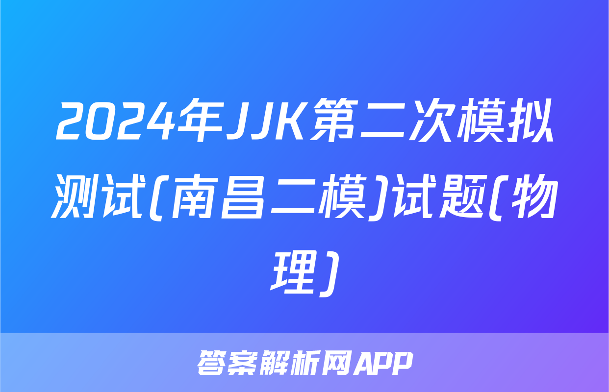 2024年JJK第二次模拟测试(南昌二模)试题(物理)