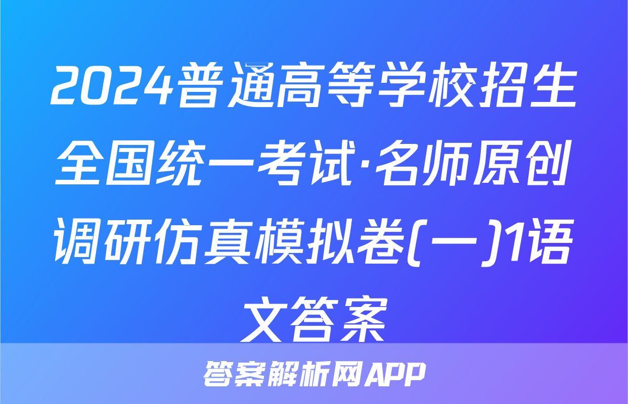 2024普通高等学校招生全国统一考试·名师原创调研仿真模拟卷(一)1语文答案