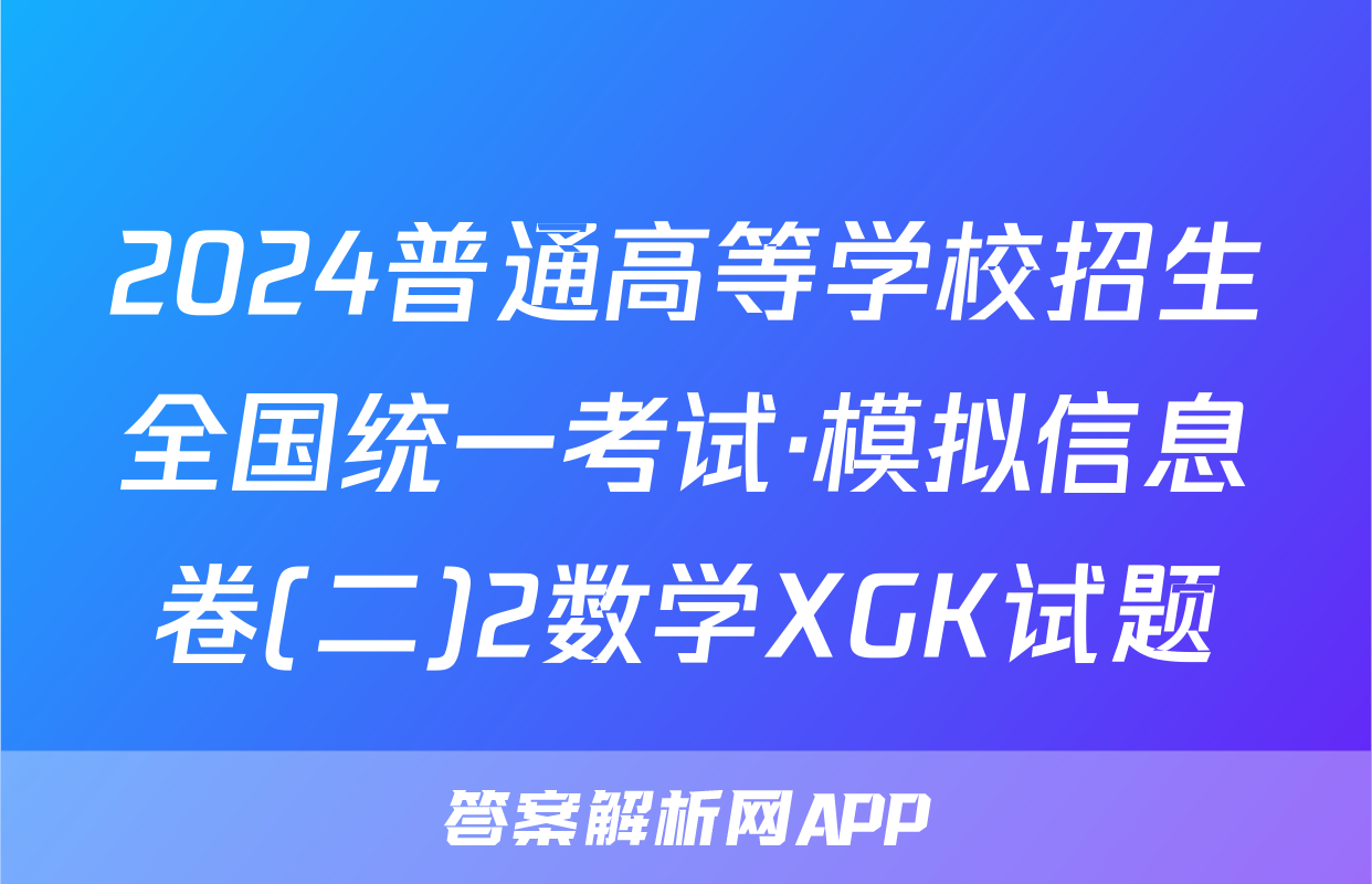2024普通高等学校招生全国统一考试·模拟信息卷(二)2数学XGK试题