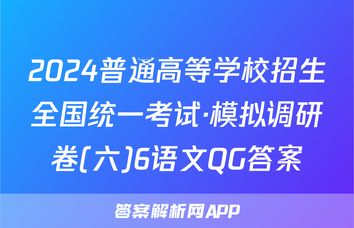 2024普通高等学校招生全国统一考试·模拟调研卷(六)6语文QG答案