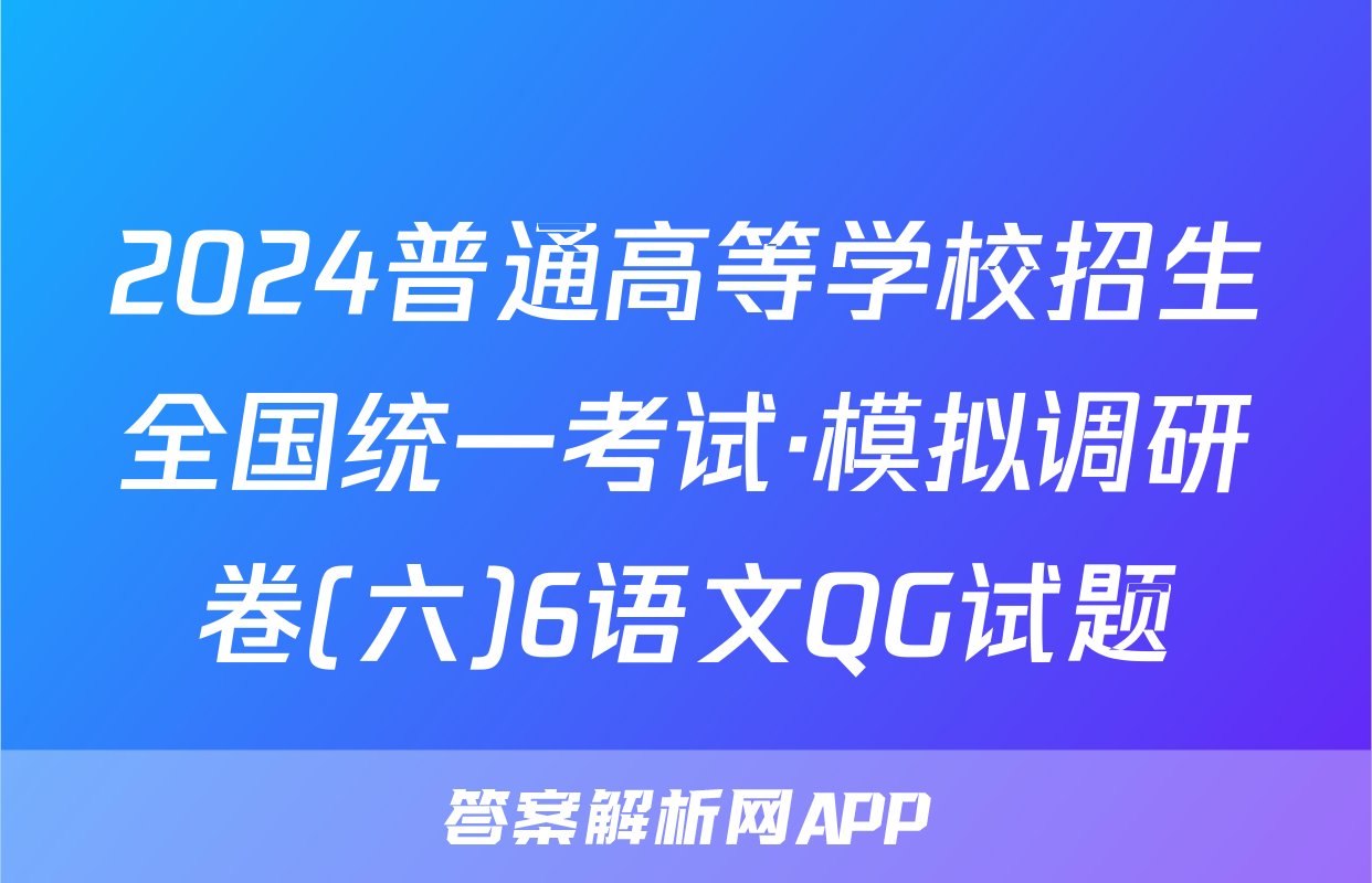 2024普通高等学校招生全国统一考试·模拟调研卷(六)6语文QG试题