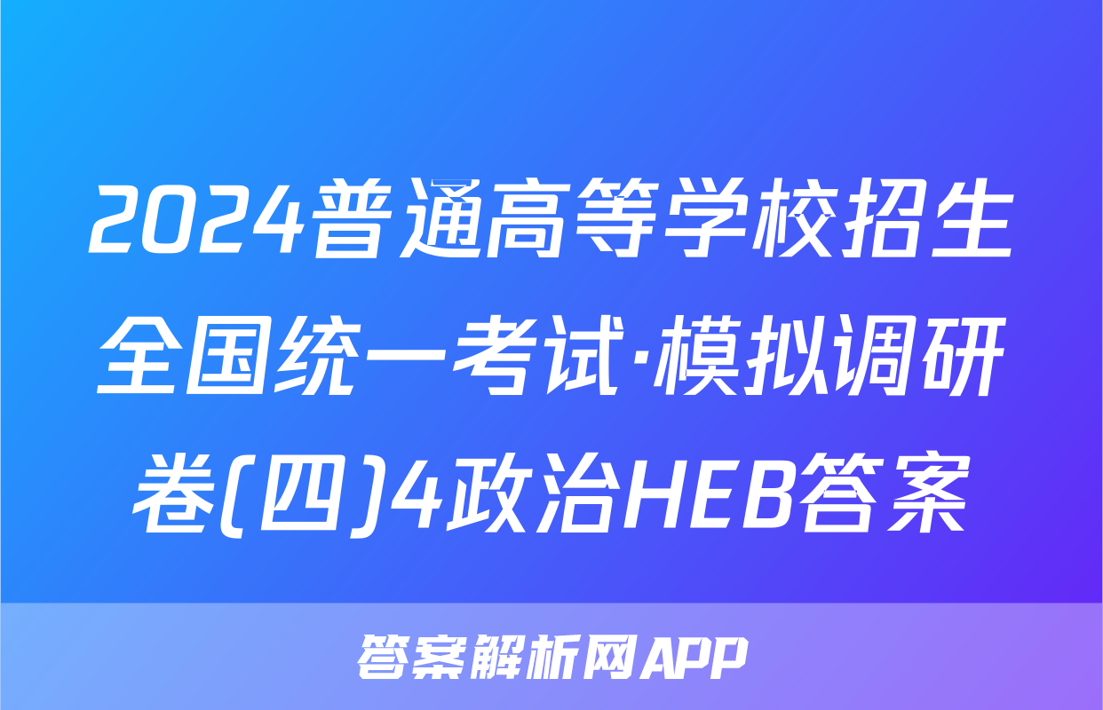2024普通高等学校招生全国统一考试·模拟调研卷(四)4政治HEB答案