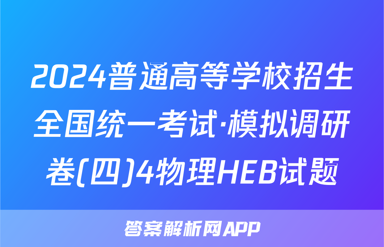 2024普通高等学校招生全国统一考试·模拟调研卷(四)4物理HEB试题