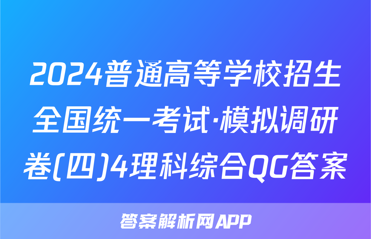2024普通高等学校招生全国统一考试·模拟调研卷(四)4理科综合QG答案