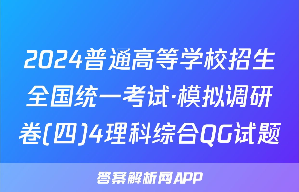 2024普通高等学校招生全国统一考试·模拟调研卷(四)4理科综合QG试题
