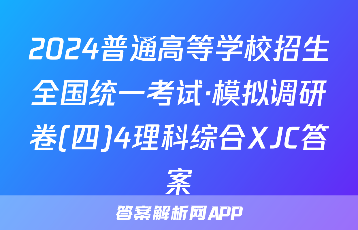 2024普通高等学校招生全国统一考试·模拟调研卷(四)4理科综合XJC答案
