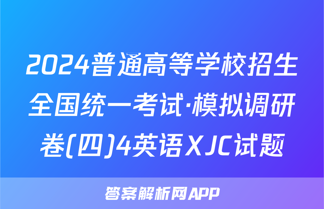2024普通高等学校招生全国统一考试·模拟调研卷(四)4英语XJC试题