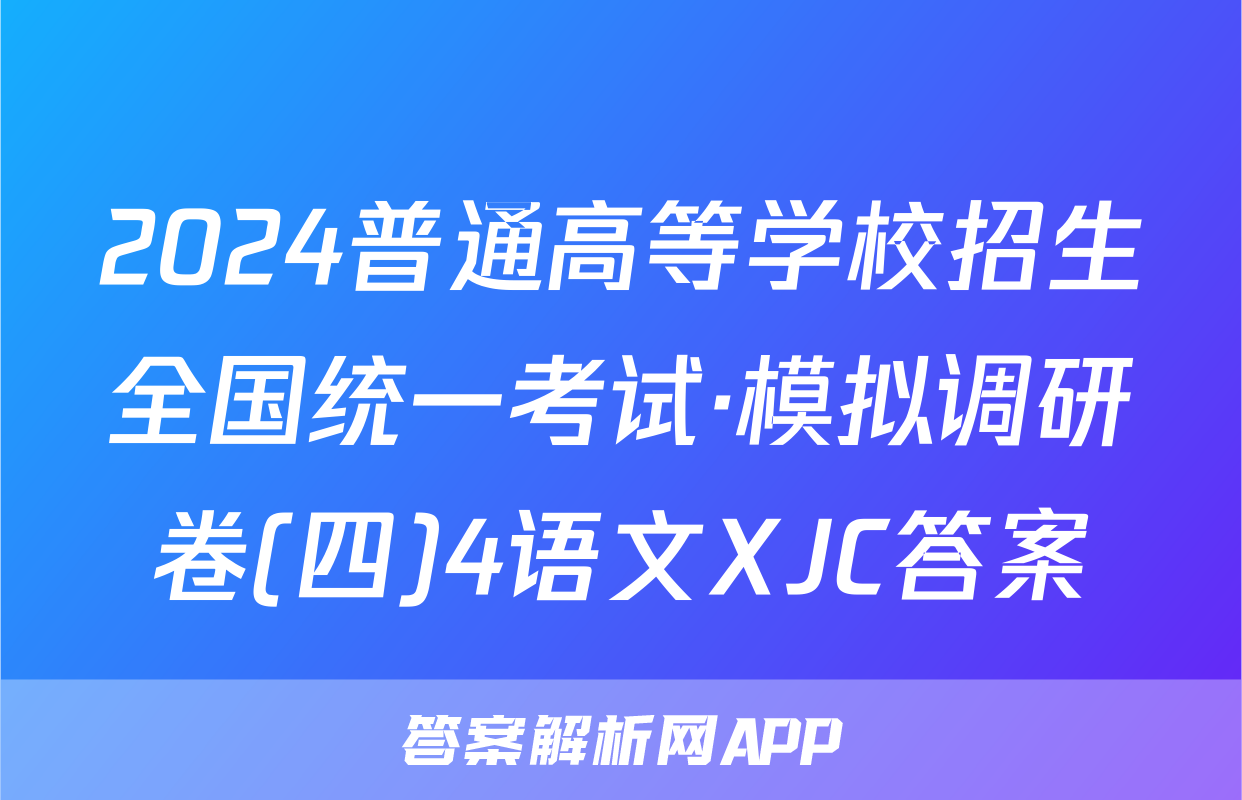 2024普通高等学校招生全国统一考试·模拟调研卷(四)4语文XJC答案