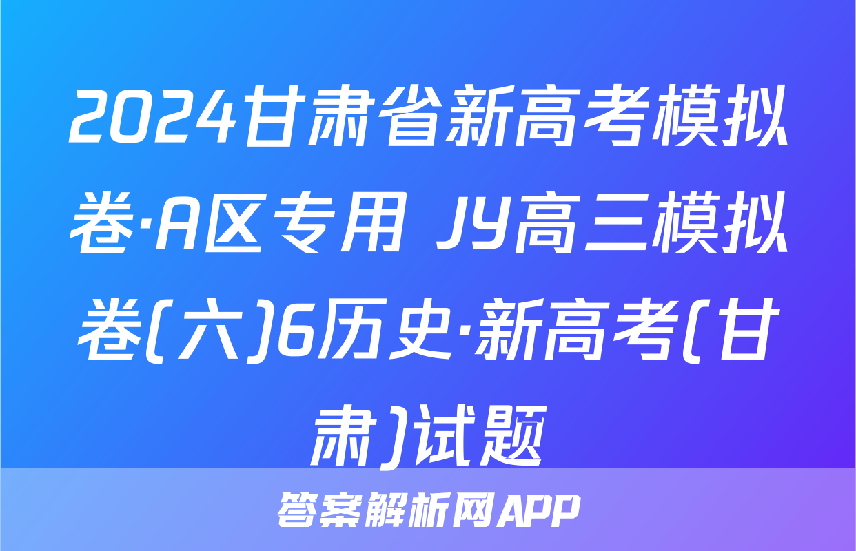 2024甘肃省新高考模拟卷·A区专用 JY高三模拟卷(六)6历史·新高考(甘肃)试题