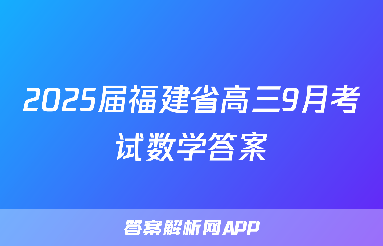 2025届福建省高三9月考试数学答案
