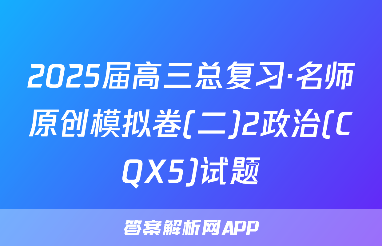 2025届高三总复习·名师原创模拟卷(二)2政治(CQX5)试题