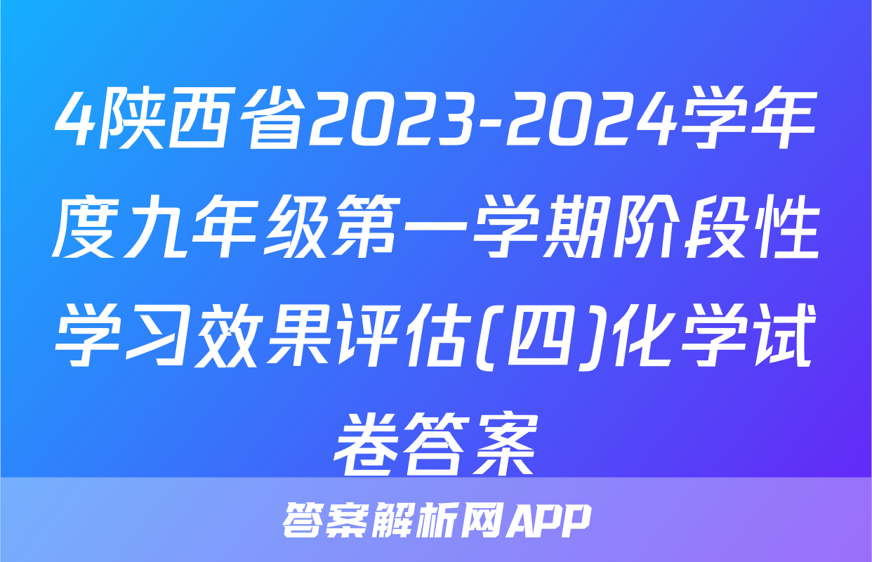 4陕西省2023-2024学年度九年级第一学期阶段性学习效果评估(四)化学试卷答案