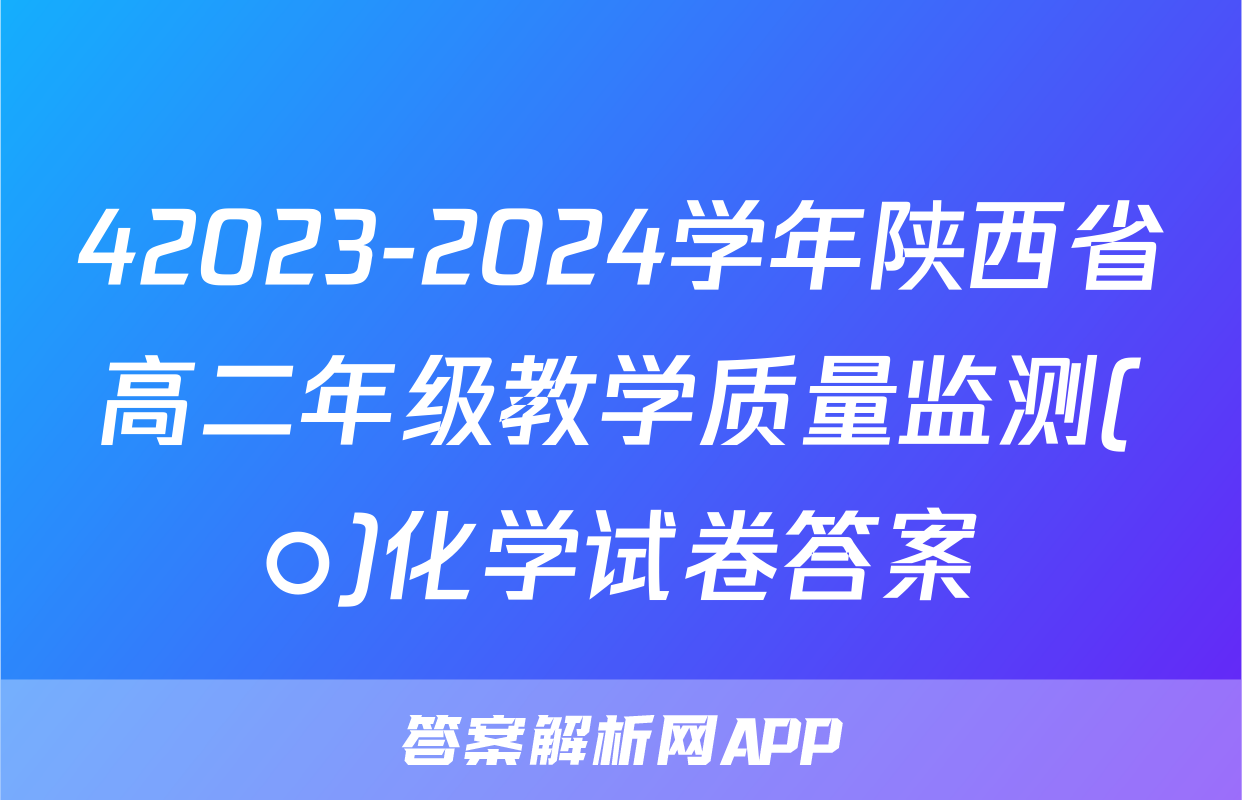 42023-2024学年陕西省高二年级教学质量监测(○)化学试卷答案