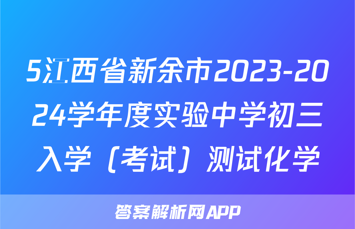 5江西省新余市2023-2024学年度实验中学初三入学（考试）测试化学