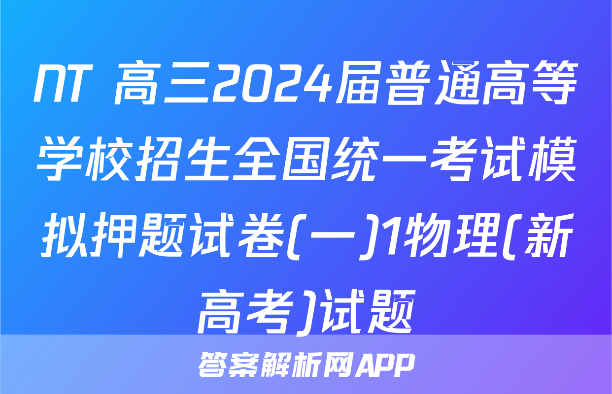 NT 高三2024届普通高等学校招生全国统一考试模拟押题试卷(一)1物理(新高考)试题