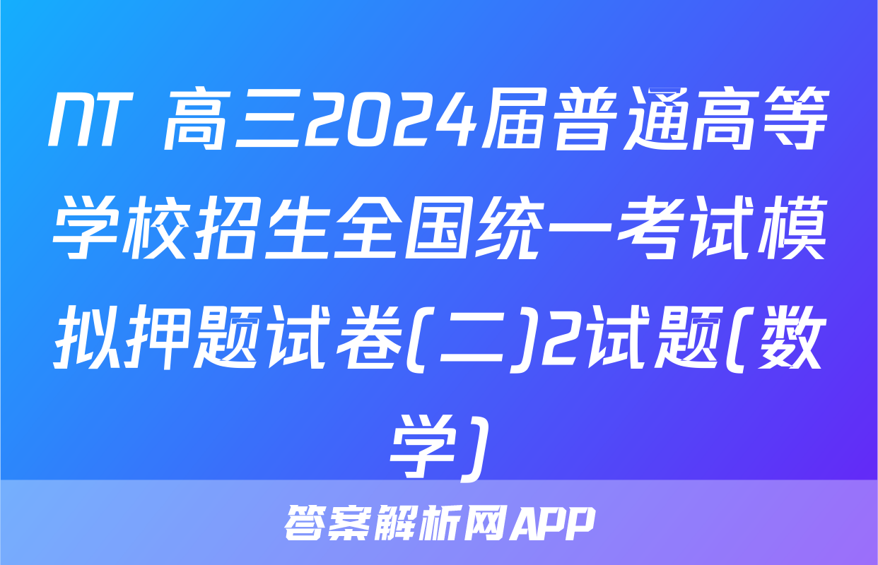 NT 高三2024届普通高等学校招生全国统一考试模拟押题试卷(二)2试题(数学)