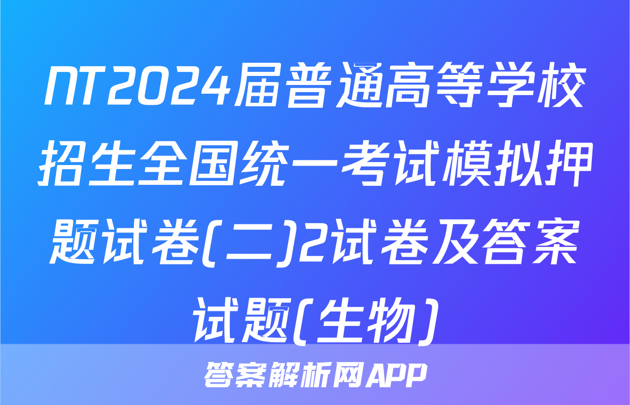 NT2024届普通高等学校招生全国统一考试模拟押题试卷(二)2试卷及答案试题(生物)