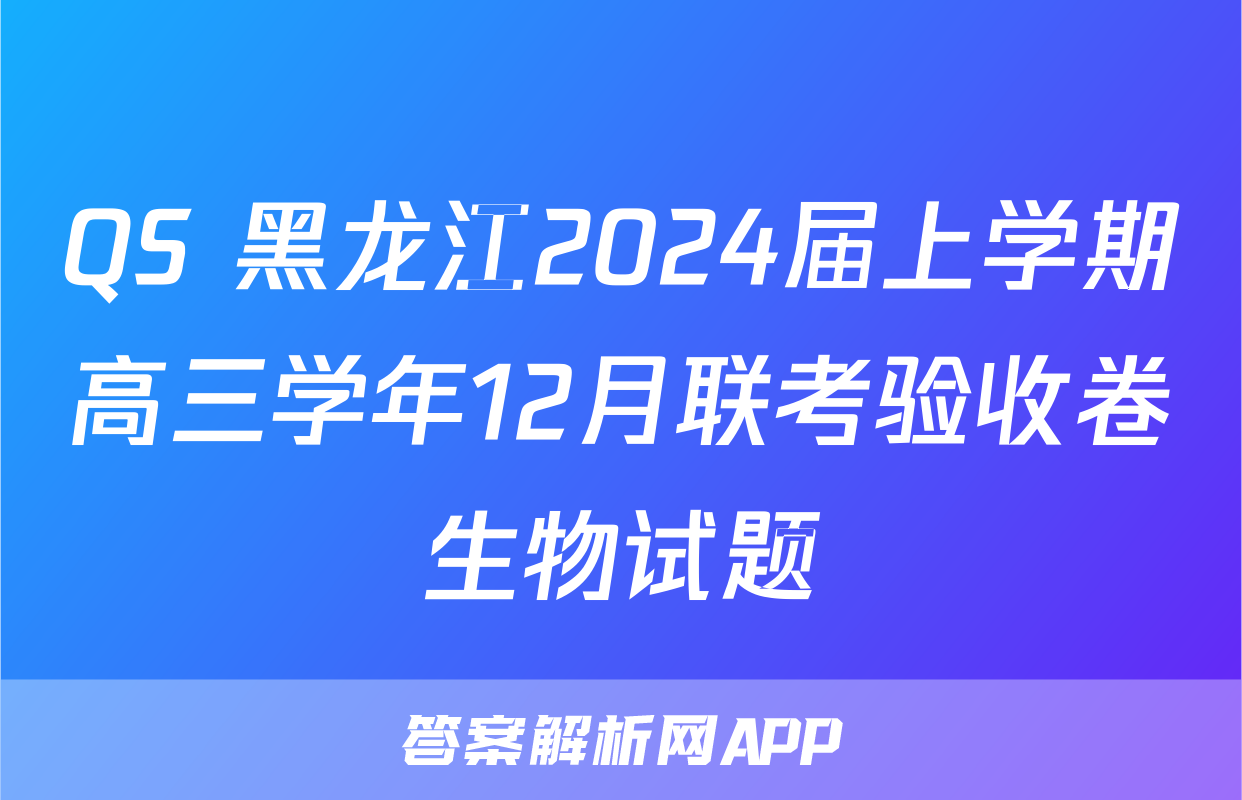 QS 黑龙江2024届上学期高三学年12月联考验收卷生物试题