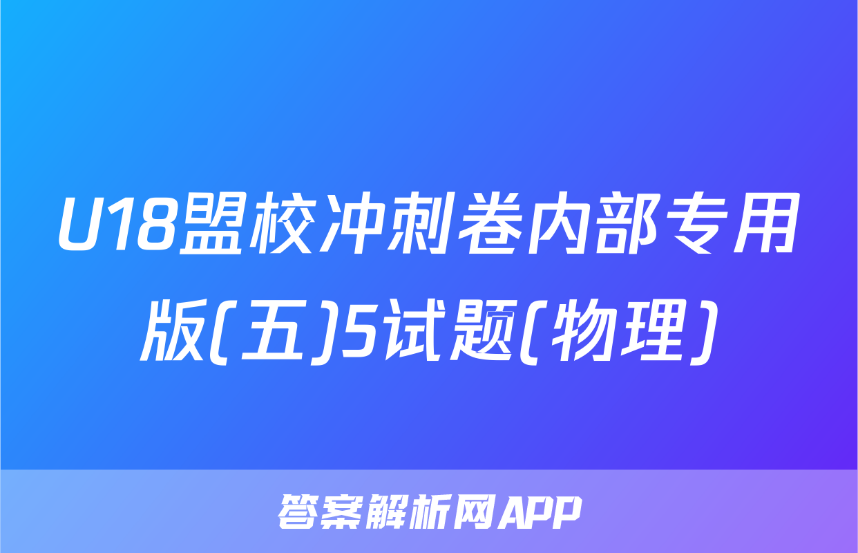 U18盟校冲刺卷内部专用版(五)5试题(物理)